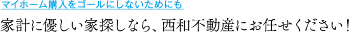 家計に優しい家探しなら、西和不動産にお任せください！