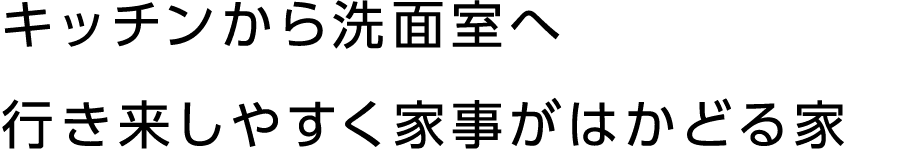 キッチンから洗面室へ行き来しやすく家事がはかどる家