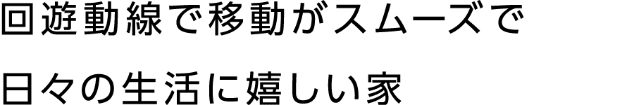 回遊動線で移動がスムーズで日々の生活に嬉しい家