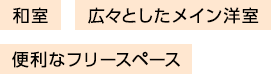 和室 広々としたメイン洋室 便利なフリースペース