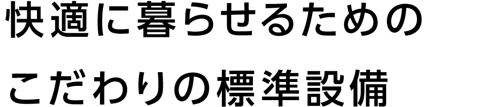 快適に暮らせるためのこだわりの標準設備