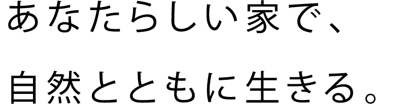 あなたらしい家で、自然とともに生きる。